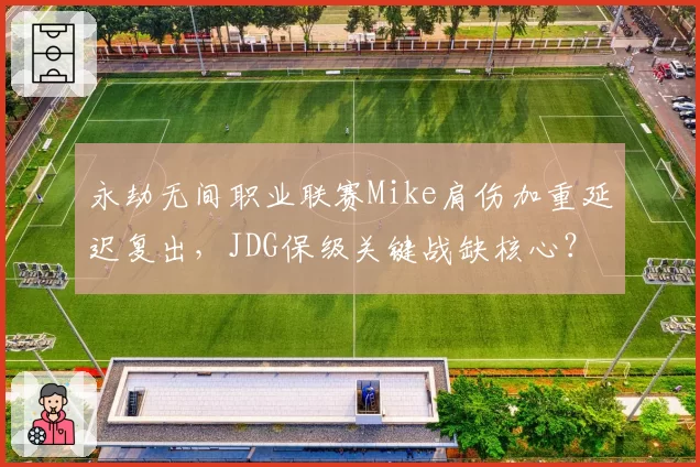 永劫无间职业联赛Mike肩伤加重延迟复出，JDG保级关键战缺核心？