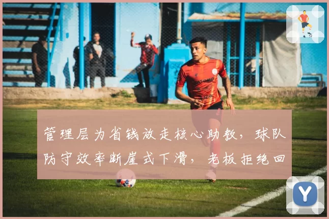 管理层为省钱放走核心助教,球队防守效率断崖式下滑,老板拒绝回应