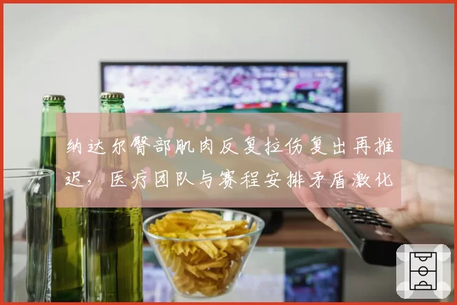纳达尔臀部肌肉反复拉伤复出再推迟，医疗团队与赛程安排矛盾激化