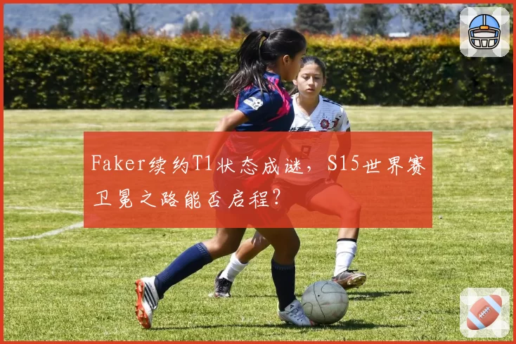 Faker续约T1状态成谜，S15世界赛卫冕之路能否启程？
