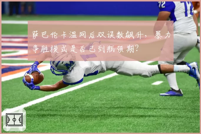 萨巴伦卡温网后双误数飙升，暴力争胜模式是否已到瓶颈期？