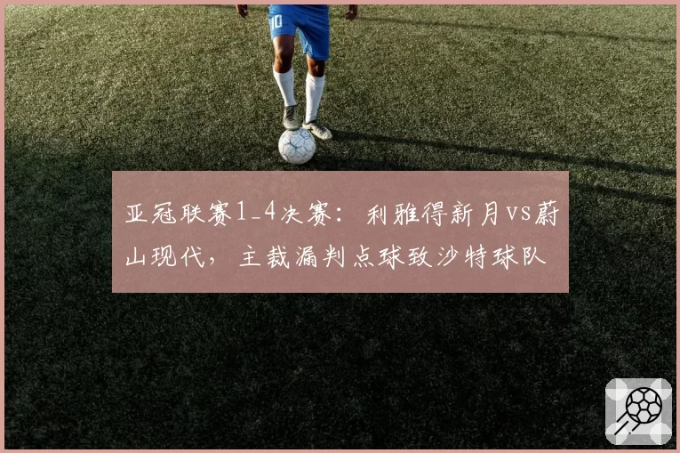 亚冠联赛1_4决赛：利雅得新月vs蔚山现代，主裁漏判点球致沙特球队集体罢赛抗议