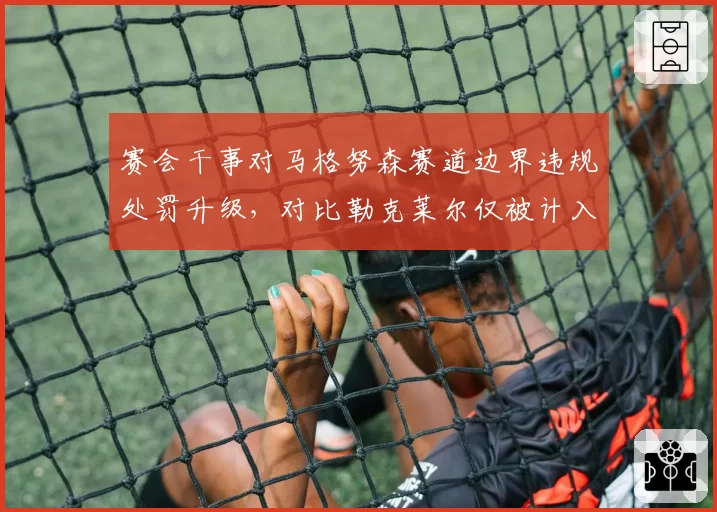 赛会干事对马格努森赛道边界违规处罚升级,对比勒克莱尔仅被计入警告