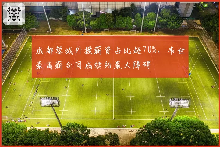 成都蓉城外援薪资占比超70%，韦世豪高薪合同成续约最大障碍