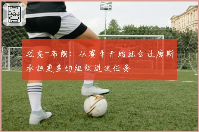迈克-布朗：从赛季开始就会让唐斯承担更多的组织进攻任务