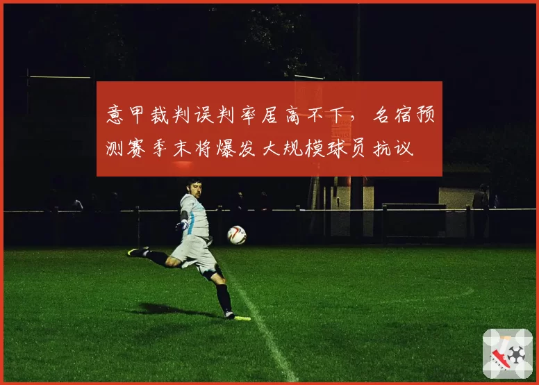 意甲裁判误判率居高不下,名宿预测赛季末将爆发大规模球员抗议