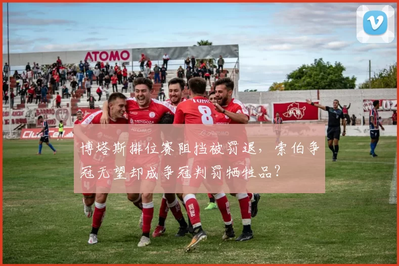 博塔斯排位赛阻挡被罚退,索伯争冠无望却成争冠判罚牺牲品?