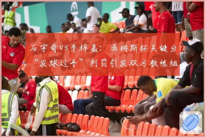 石宇奇vs李梓嘉：汤姆斯杯关键分“发球过手”判罚引发双方教练组激烈争执