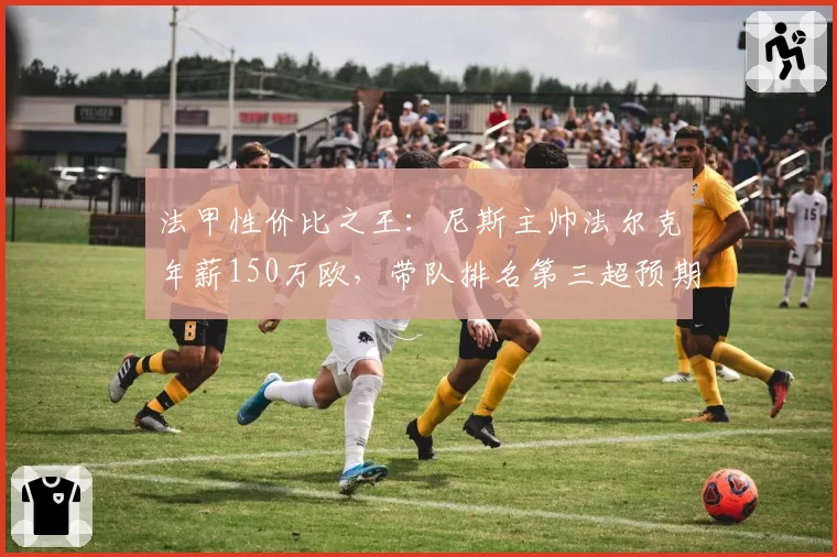 法甲性价比之王：尼斯主帅法尔克年薪150万欧，带队排名第三超预期