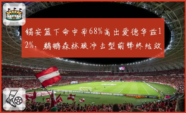 锡安篮下命中率68%高出爱德华兹12%，鹈鹕森林狼冲击型前锋终结效率