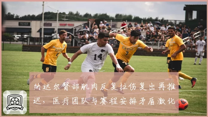 纳达尔臀部肌肉反复拉伤复出再推迟，医疗团队与赛程安排矛盾激化