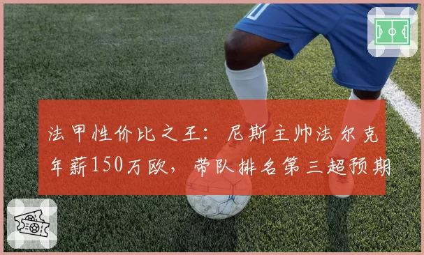 法甲性价比之王：尼斯主帅法尔克年薪150万欧，带队排名第三超预期